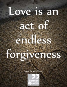 Love is an act of endless forgiveness