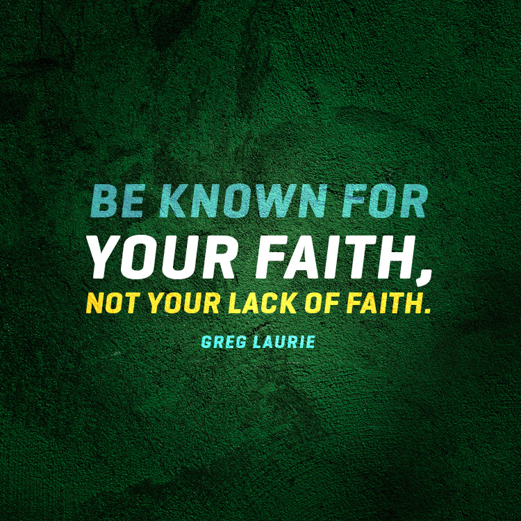 Be known for your faith, not your lack of faith. - SermonQuotes